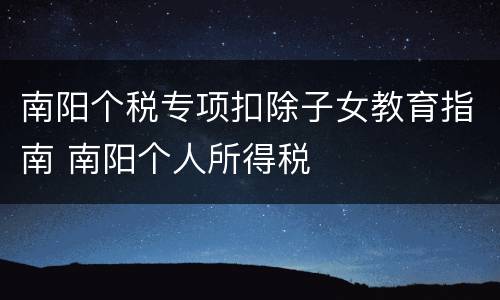 南阳个税专项扣除子女教育指南 南阳个人所得税