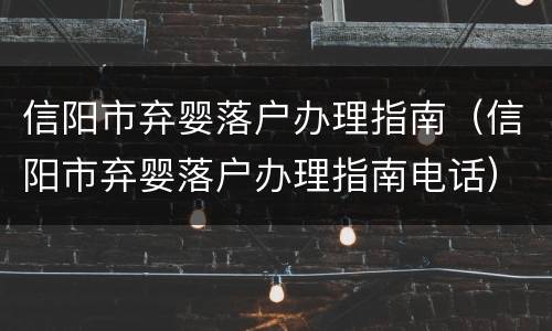 信阳市弃婴落户办理指南（信阳市弃婴落户办理指南电话）