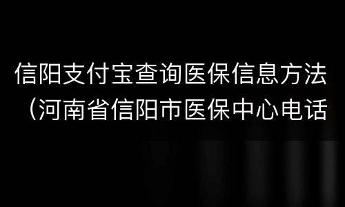 信阳支付宝查询医保信息方法（河南省信阳市医保中心电话号码）