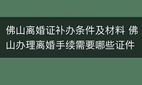 佛山离婚证补办条件及材料 佛山办理离婚手续需要哪些证件