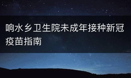 响水乡卫生院未成年接种新冠疫苗指南