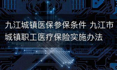 九江城镇医保参保条件 九江市城镇职工医疗保险实施办法