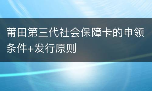 莆田第三代社会保障卡的申领条件+发行原则