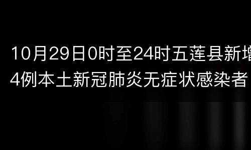 10月29日0时至24时五莲县新增4例本土新冠肺炎无症状感染者