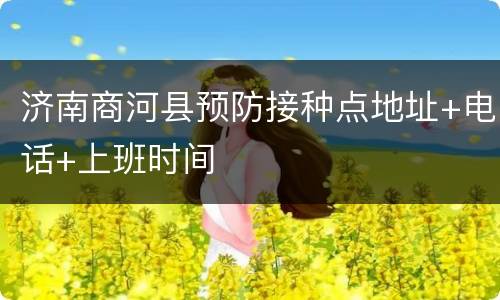 济南商河县预防接种点地址+电话+上班时间
