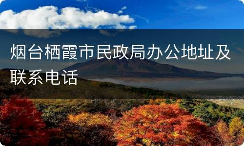 烟台栖霞市民政局办公地址及联系电话