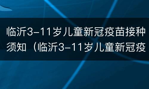 临沂3-11岁儿童新冠疫苗接种须知（临沂3-11岁儿童新冠疫苗接种须知最新）
