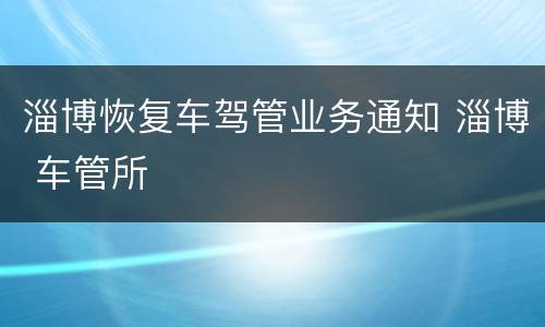 淄博恢复车驾管业务通知 淄博 车管所