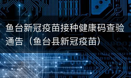 鱼台新冠疫苗接种健康码查验通告（鱼台县新冠疫苗）