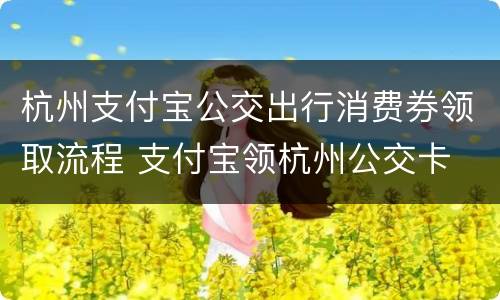 杭州支付宝公交出行消费券领取流程 支付宝领杭州公交卡