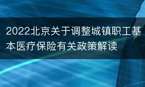 2022北京关于调整城镇职工基本医疗保险有关政策解读