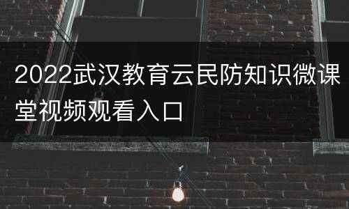 2022武汉教育云民防知识微课堂视频观看入口