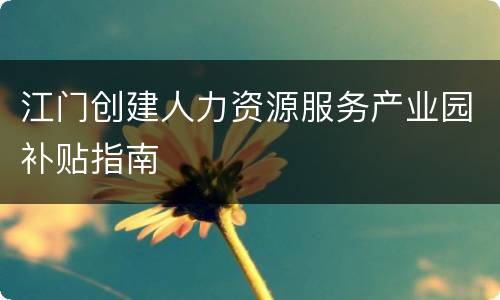 江门创建人力资源服务产业园补贴指南