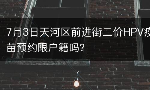 7月3日天河区前进街二价HPV疫苗预约限户籍吗？