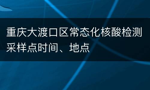 重庆大渡口区常态化核酸检测采样点时间、地点
