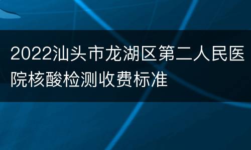 2022汕头市龙湖区第二人民医院核酸检测收费标准