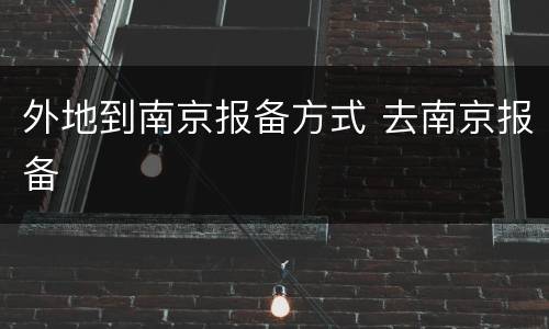 外地到南京报备方式 去南京报备