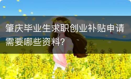 肇庆毕业生求职创业补贴申请需要哪些资料？