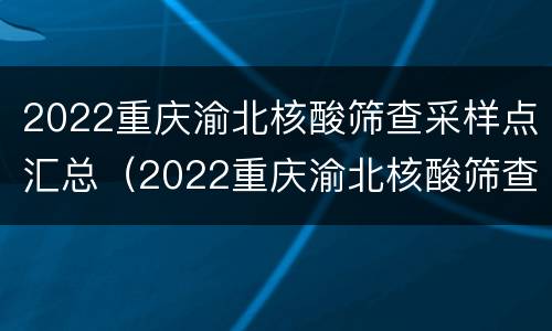 2022重庆渝北核酸筛查采样点汇总（2022重庆渝北核酸筛查采样点汇总图）