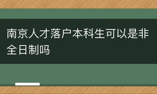 南京人才落户本科生可以是非全日制吗