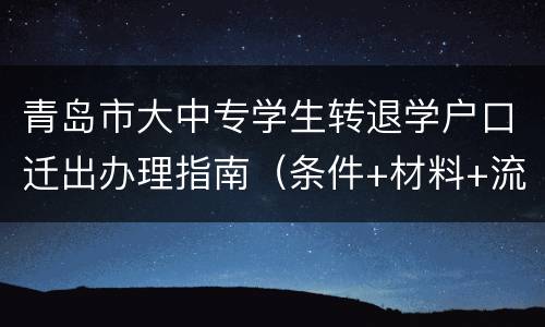 青岛市大中专学生转退学户口迁出办理指南（条件+材料+流程）