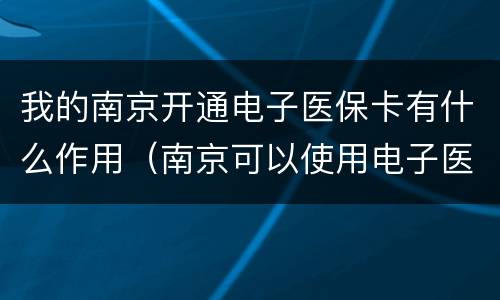 我的南京开通电子医保卡有什么作用（南京可以使用电子医保卡吗）