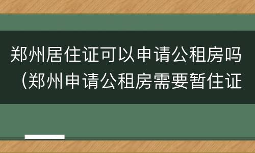 郑州居住证可以申请公租房吗（郑州申请公租房需要暂住证吗）