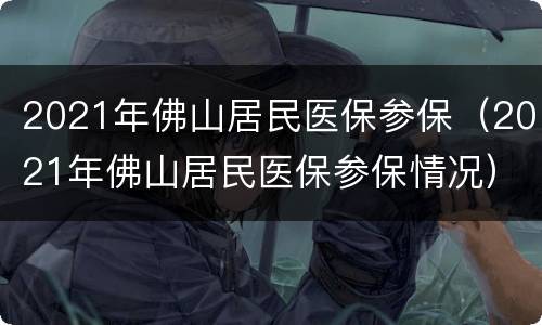 2021年佛山居民医保参保（2021年佛山居民医保参保情况）