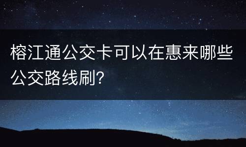 榕江通公交卡可以在惠来哪些公交路线刷？