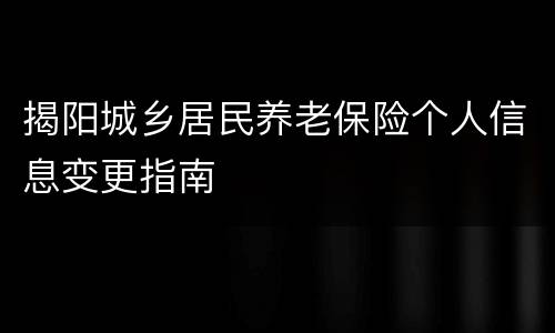 揭阳城乡居民养老保险个人信息变更指南