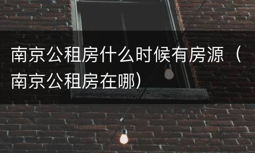 南京公租房什么时候有房源（南京公租房在哪）