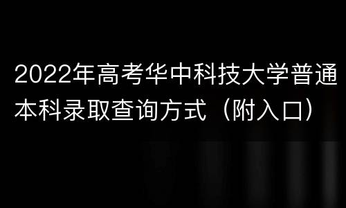 2022年高考华中科技大学普通本科录取查询方式（附入口）