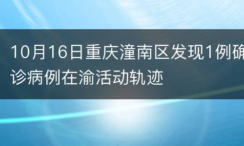 10月16日重庆潼南区发现1例确诊病例在渝活动轨迹