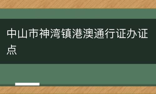 中山市神湾镇港澳通行证办证点