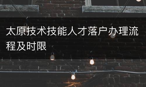 太原技术技能人才落户办理流程及时限