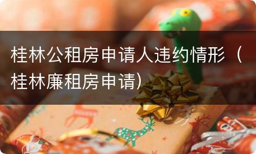 桂林公租房申请人违约情形（桂林廉租房申请）