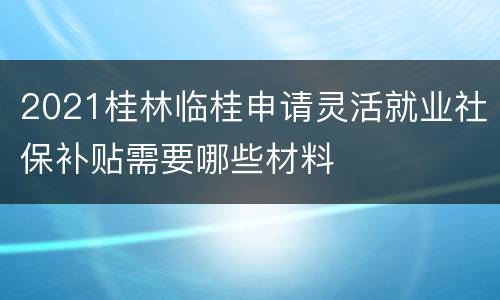 2021桂林临桂申请灵活就业社保补贴需要哪些材料