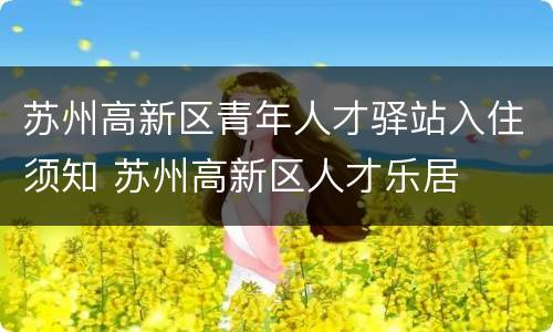 苏州高新区青年人才驿站入住须知 苏州高新区人才乐居