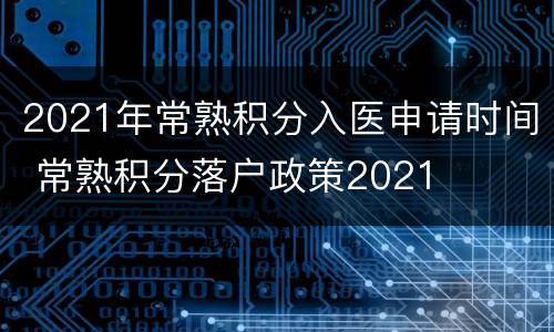 2021年常熟积分入医申请时间 常熟积分落户政策2021