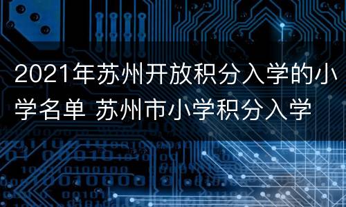 2021年苏州开放积分入学的小学名单 苏州市小学积分入学