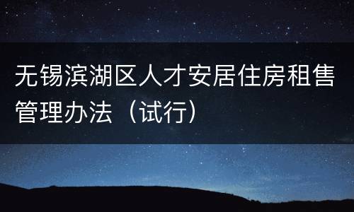 无锡滨湖区人才安居住房租售管理办法（试行）