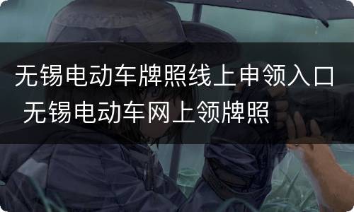 无锡电动车牌照线上申领入口 无锡电动车网上领牌照
