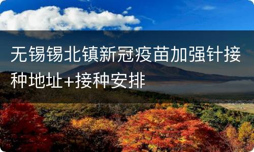 无锡锡北镇新冠疫苗加强针接种地址+接种安排
