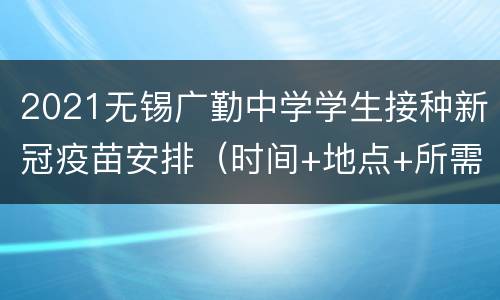 2021无锡广勤中学学生接种新冠疫苗安排（时间+地点+所需材料）