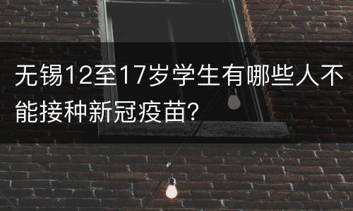 无锡12至17岁学生有哪些人不能接种新冠疫苗？
