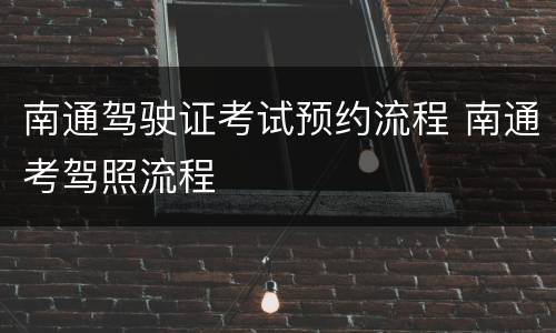 南通驾驶证考试预约流程 南通考驾照流程