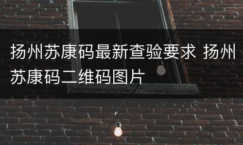扬州苏康码最新查验要求 扬州苏康码二维码图片