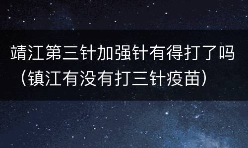 靖江第三针加强针有得打了吗（镇江有没有打三针疫苗）