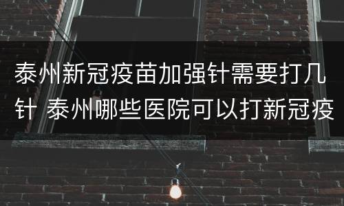 泰州新冠疫苗加强针需要打几针 泰州哪些医院可以打新冠疫苗