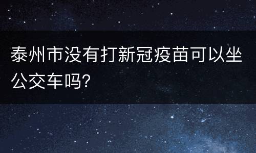 泰州市没有打新冠疫苗可以坐公交车吗？